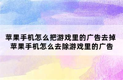 苹果手机怎么把游戏里的广告去掉 苹果手机怎么去除游戏里的广告